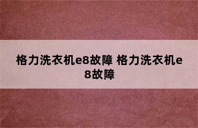 格力洗衣机e8故障 格力洗衣机e8故障